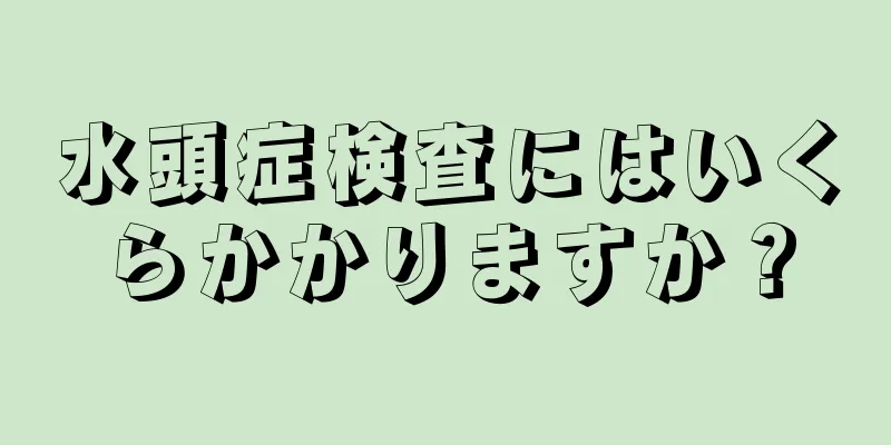 水頭症検査にはいくらかかりますか？