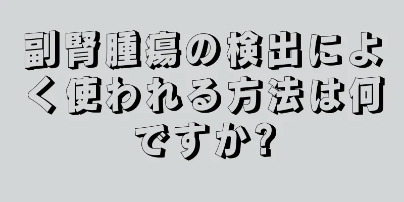 副腎腫瘍の検出によく使われる方法は何ですか?