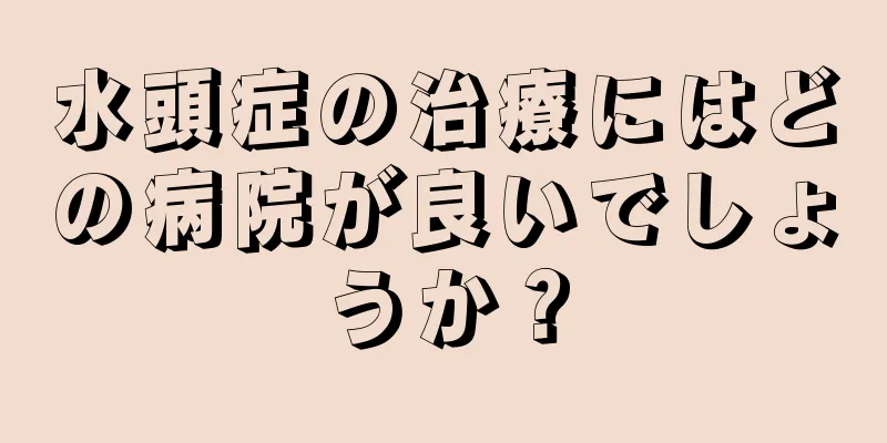 水頭症の治療にはどの病院が良いでしょうか？
