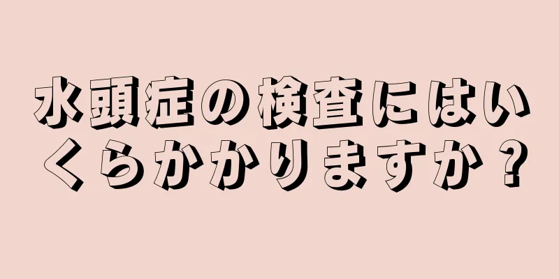 水頭症の検査にはいくらかかりますか？