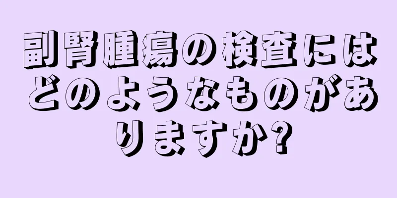 副腎腫瘍の検査にはどのようなものがありますか?