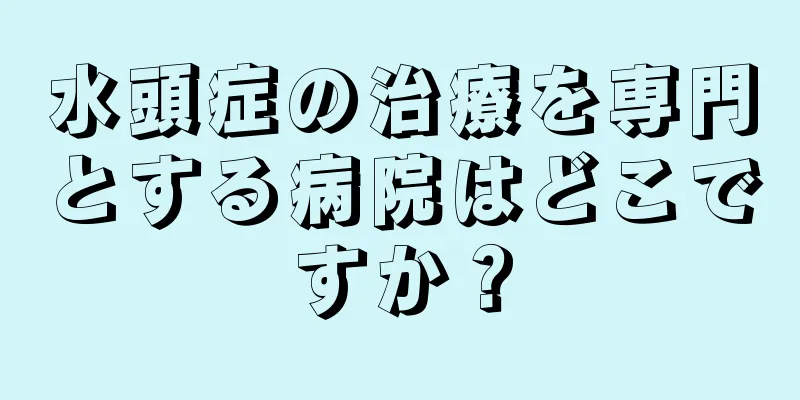 水頭症の治療を専門とする病院はどこですか？