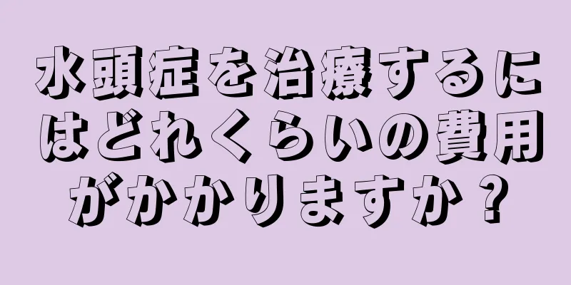 水頭症を治療するにはどれくらいの費用がかかりますか？