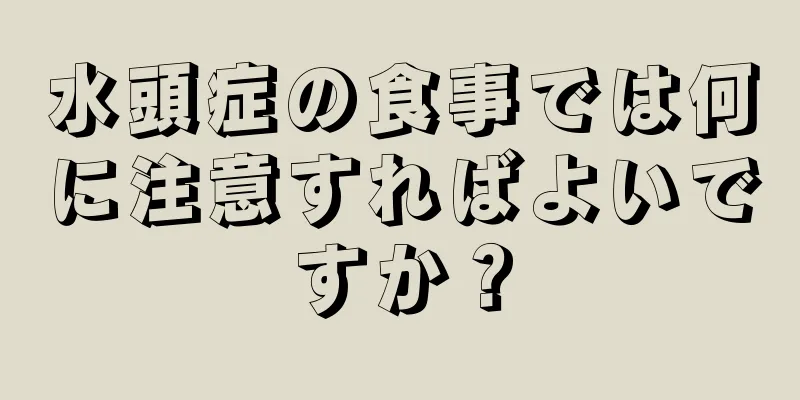 水頭症の食事では何に注意すればよいですか？