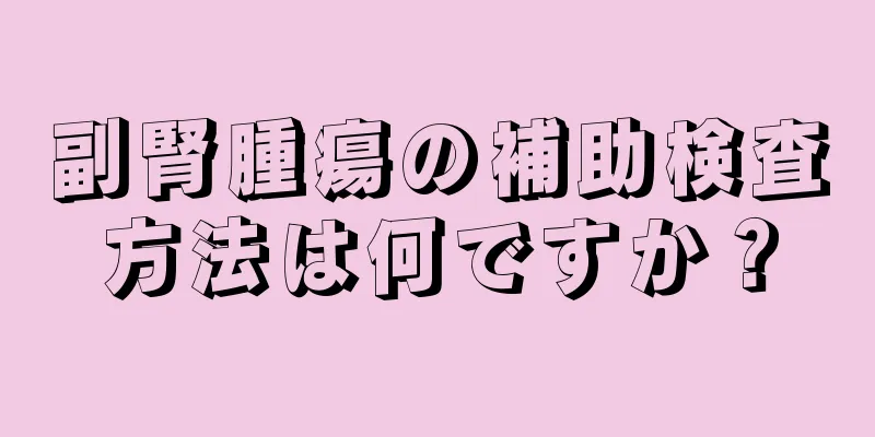 副腎腫瘍の補助検査方法は何ですか？