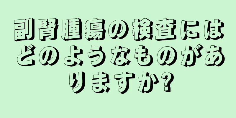 副腎腫瘍の検査にはどのようなものがありますか?