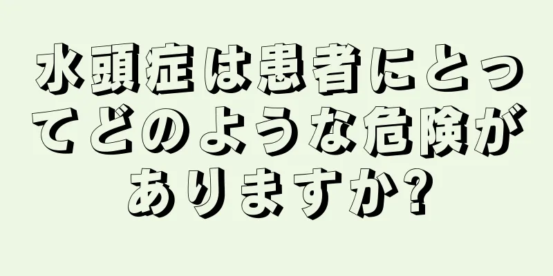 水頭症は患者にとってどのような危険がありますか?
