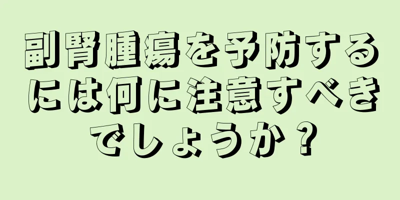 副腎腫瘍を予防するには何に注意すべきでしょうか？