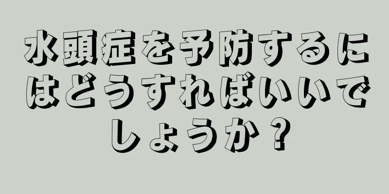 水頭症を予防するにはどうすればいいでしょうか？