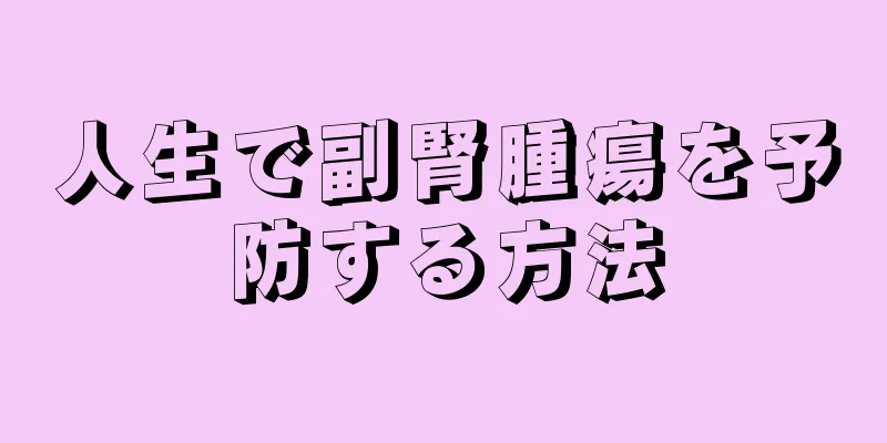 人生で副腎腫瘍を予防する方法