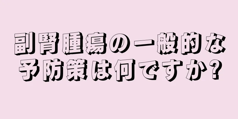 副腎腫瘍の一般的な予防策は何ですか?