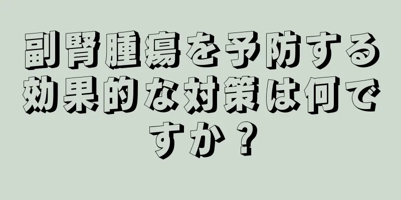 副腎腫瘍を予防する効果的な対策は何ですか？