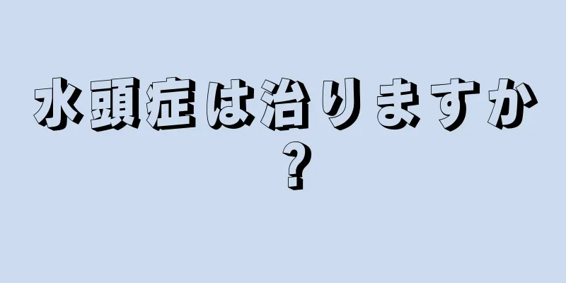水頭症は治りますか？