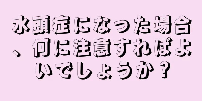 水頭症になった場合、何に注意すればよいでしょうか？
