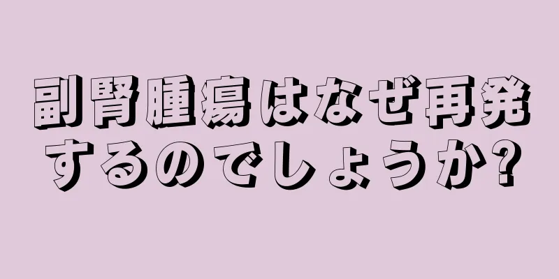 副腎腫瘍はなぜ再発するのでしょうか?