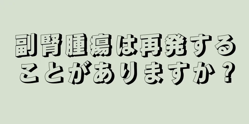 副腎腫瘍は再発することがありますか？