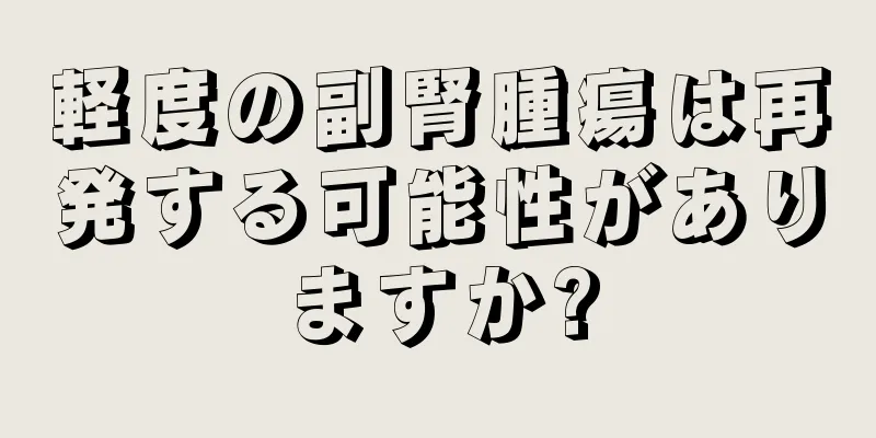 軽度の副腎腫瘍は再発する可能性がありますか?