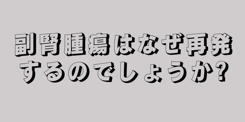 副腎腫瘍はなぜ再発するのでしょうか?