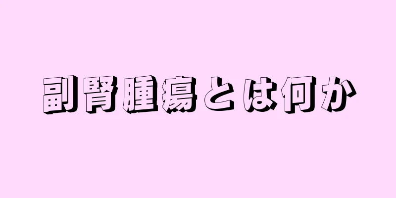 副腎腫瘍とは何か