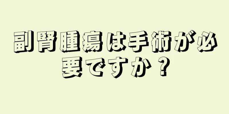 副腎腫瘍は手術が必要ですか？