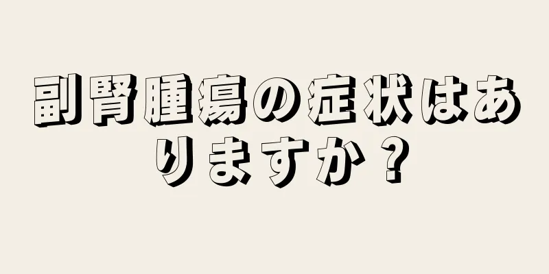 副腎腫瘍の症状はありますか？