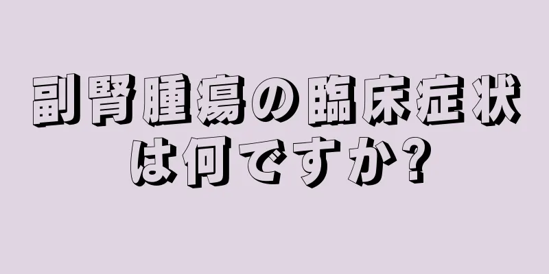 副腎腫瘍の臨床症状は何ですか?