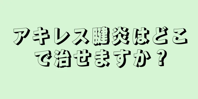 アキレス腱炎はどこで治せますか？