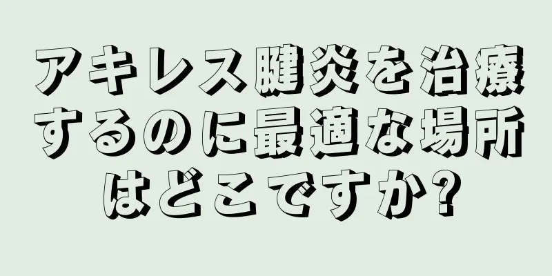アキレス腱炎を治療するのに最適な場所はどこですか?
