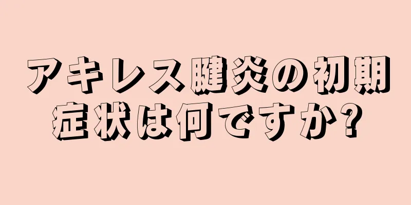 アキレス腱炎の初期症状は何ですか?