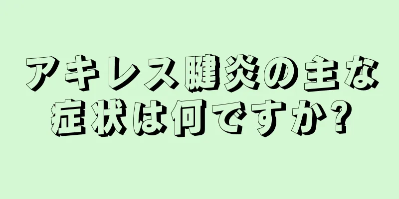 アキレス腱炎の主な症状は何ですか?