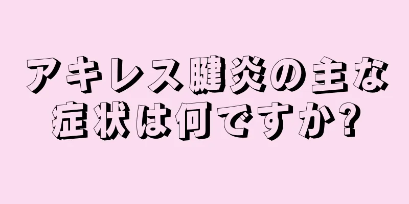 アキレス腱炎の主な症状は何ですか?