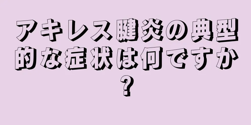アキレス腱炎の典型的な症状は何ですか?