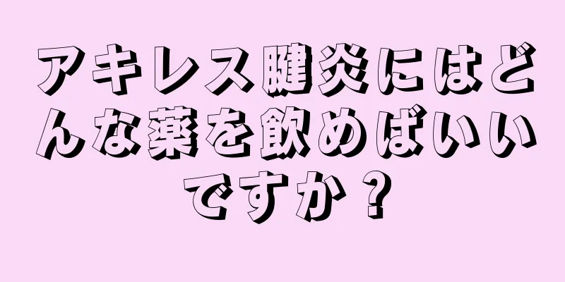 アキレス腱炎にはどんな薬を飲めばいいですか？