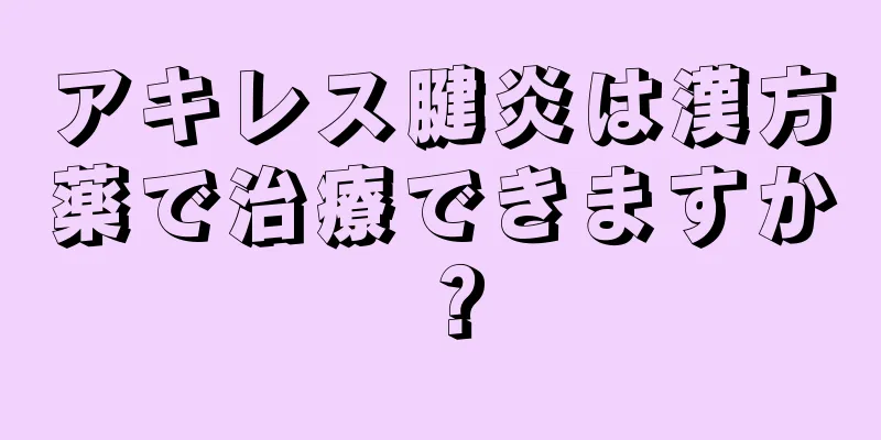 アキレス腱炎は漢方薬で治療できますか？