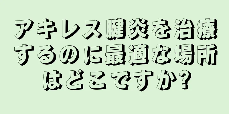 アキレス腱炎を治療するのに最適な場所はどこですか?