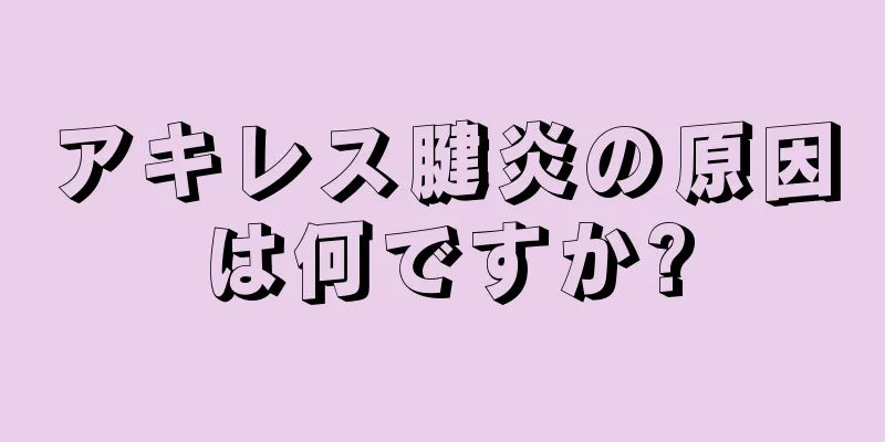 アキレス腱炎の原因は何ですか?