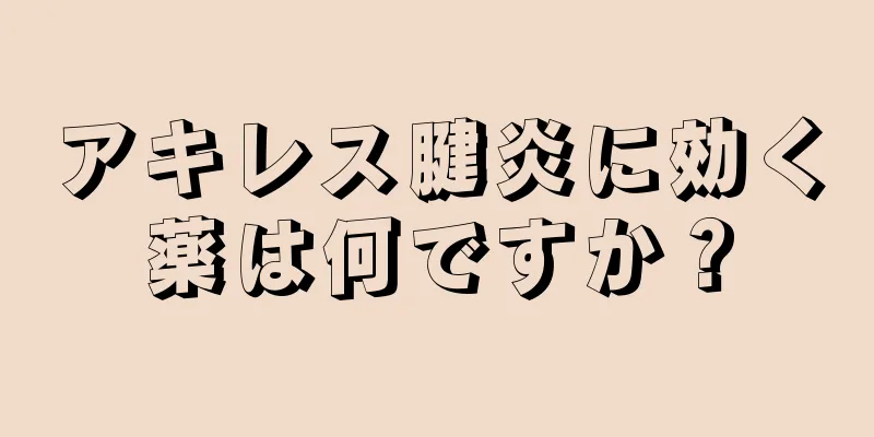 アキレス腱炎に効く薬は何ですか？