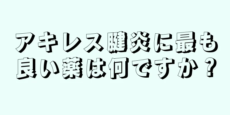 アキレス腱炎に最も良い薬は何ですか？