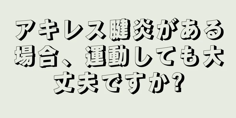 アキレス腱炎がある場合、運動しても大丈夫ですか?
