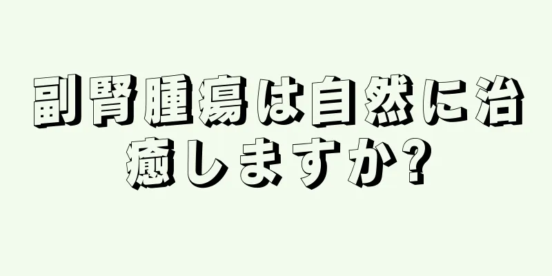 副腎腫瘍は自然に治癒しますか?
