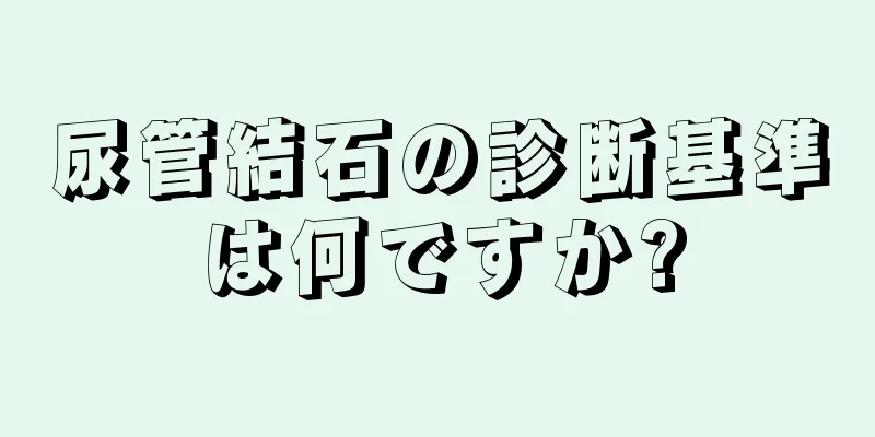 尿管結石の診断基準は何ですか?