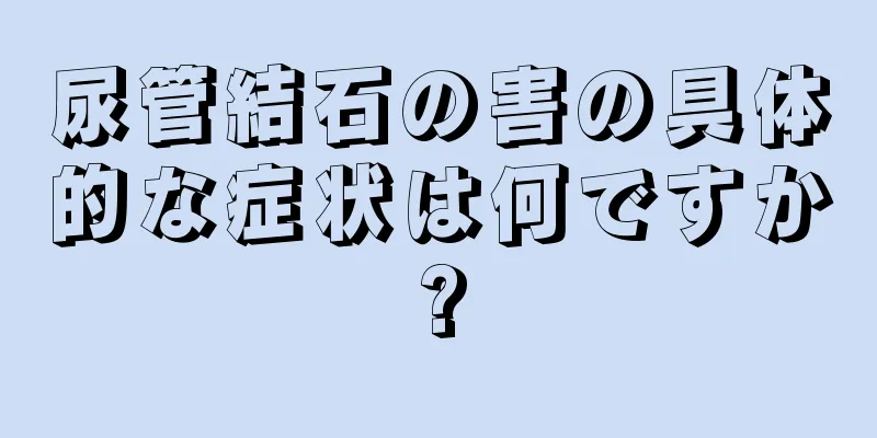 尿管結石の害の具体的な症状は何ですか?