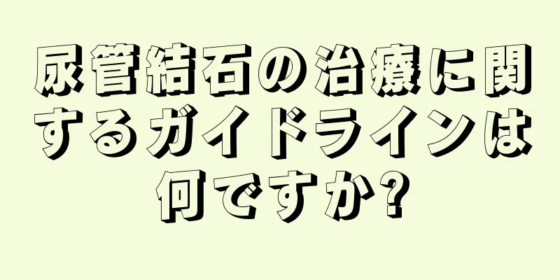 尿管結石の治療に関するガイドラインは何ですか?