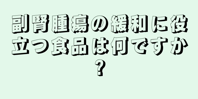 副腎腫瘍の緩和に役立つ食品は何ですか?