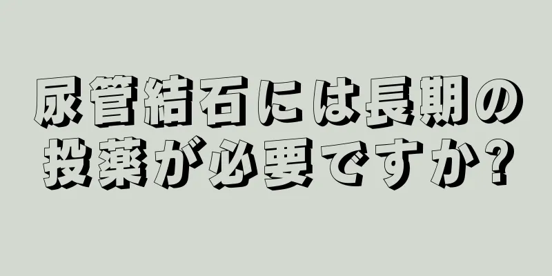 尿管結石には長期の投薬が必要ですか?