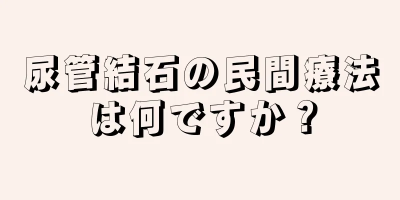 尿管結石の民間療法は何ですか？