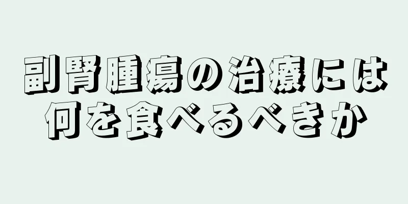 副腎腫瘍の治療には何を食べるべきか