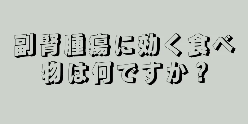 副腎腫瘍に効く食べ物は何ですか？