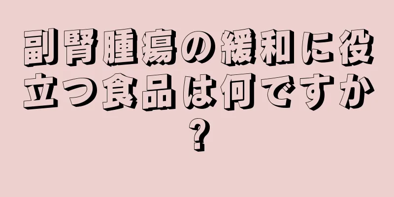 副腎腫瘍の緩和に役立つ食品は何ですか?