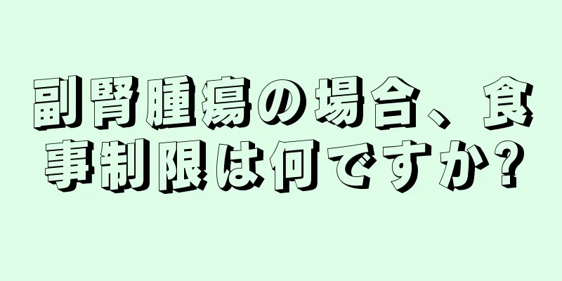 副腎腫瘍の場合、食事制限は何ですか?